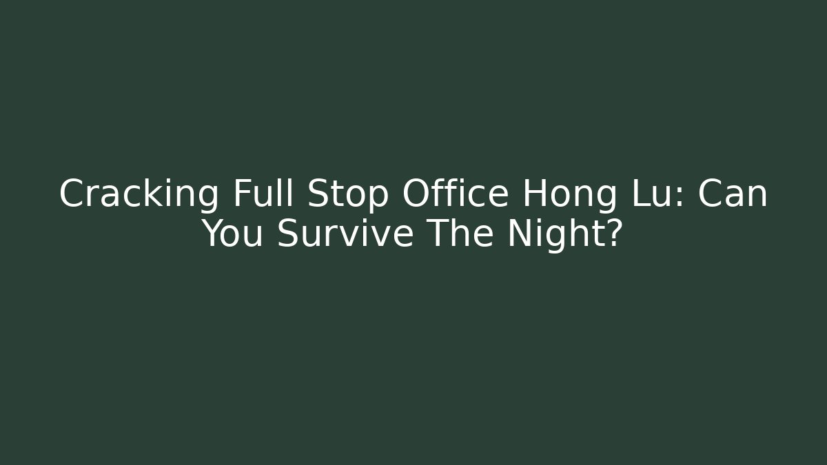 Cracking Full Stop Office Hong Lu: Can You Survive The Night?