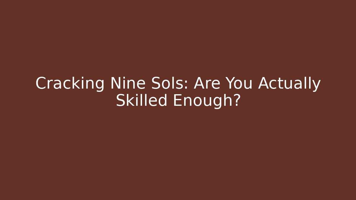 Cracking Nine Sols: Are You Actually Skilled Enough?