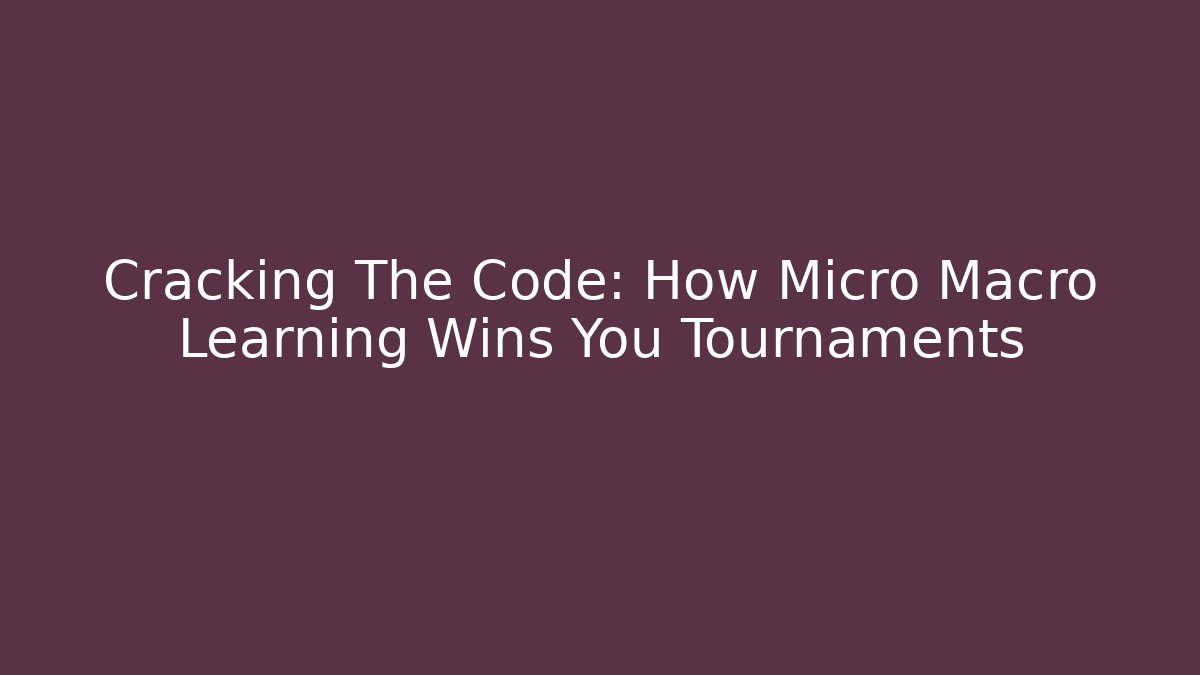 Cracking The Code: How Micro Macro Learning Wins You Tournaments