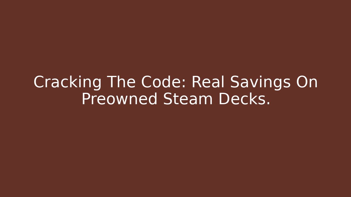 Cracking The Code: Real Savings On Preowned Steam Decks.