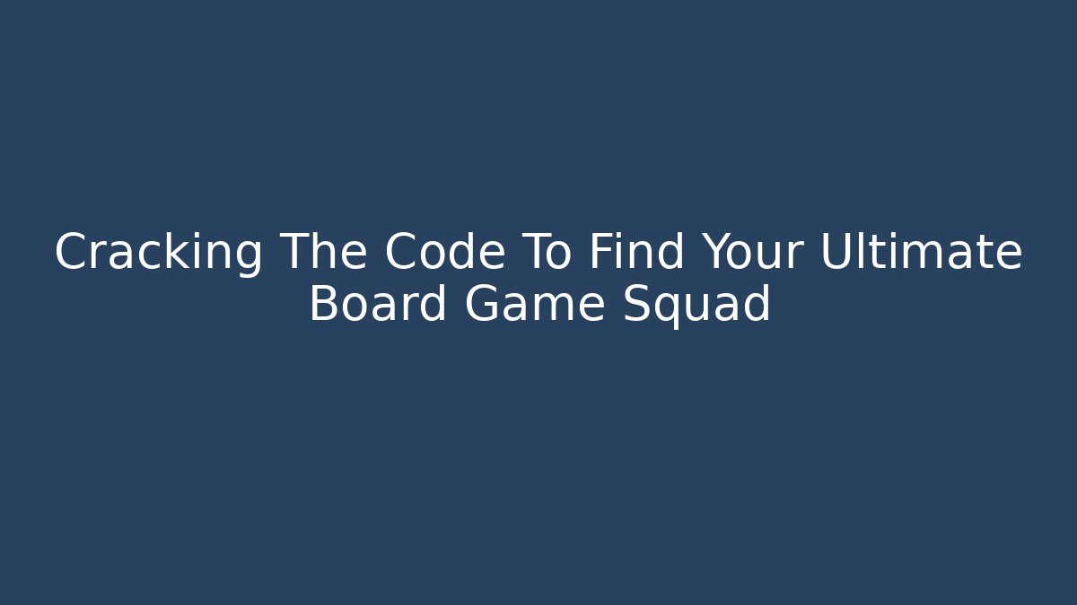 Cracking The Code To Find Your Ultimate Board Game Squad - Create More Assets