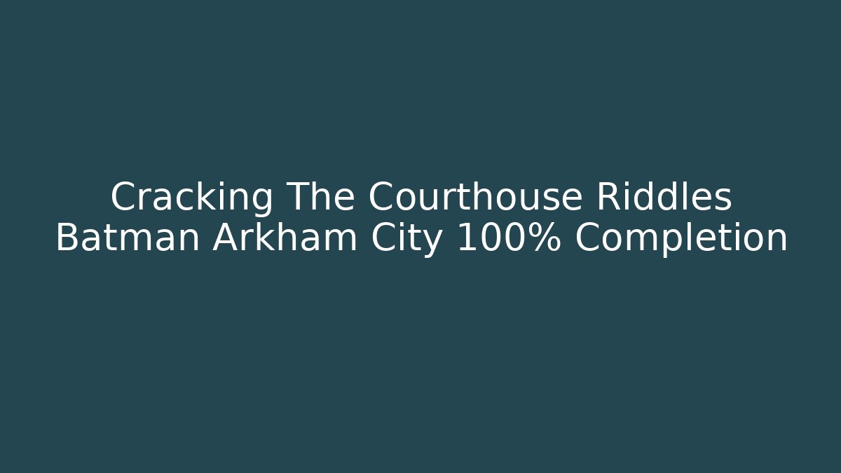 Cracking The Courthouse Riddles Batman Arkham City 100% Completion - Create More Assets