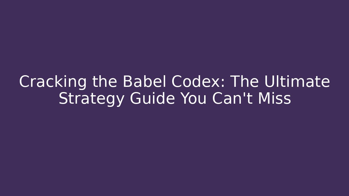 Cracking the Babel Codex: The Ultimate Strategy Guide You Can't Miss