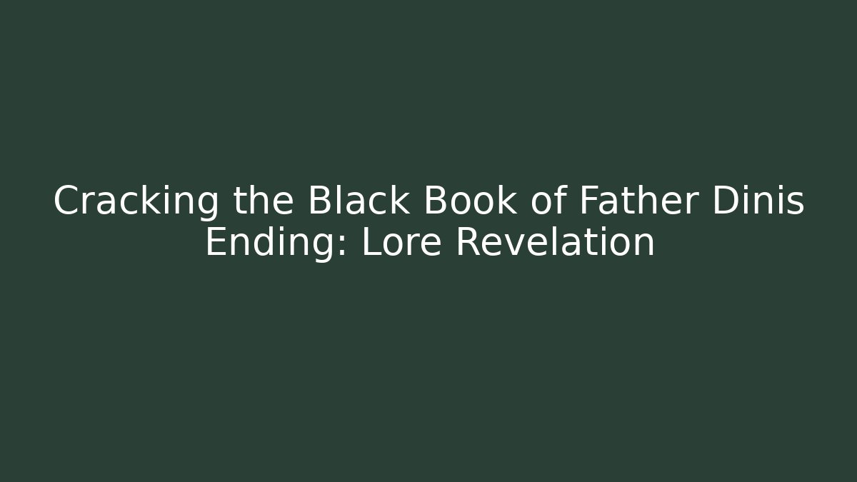 Cracking the Black Book of Father Dinis Ending: Lore Revelation