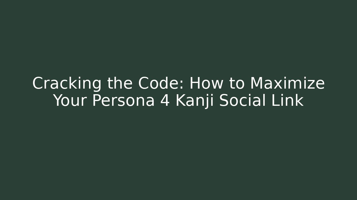 Cracking the Code: How to Maximize Your Persona 4 Kanji Social Link