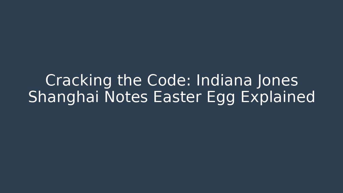 Cracking the Code: Indiana Jones Shanghai Notes Easter Egg Explained - Create More Assets