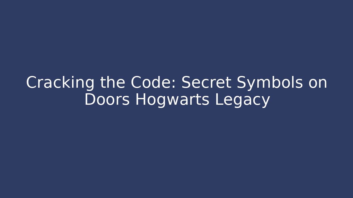 Cracking the Code: Secret Symbols on Doors Hogwarts Legacy