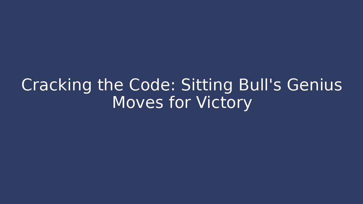 Cracking the Code: Sitting Bull's Genius Moves for Victory - Create More Assets
