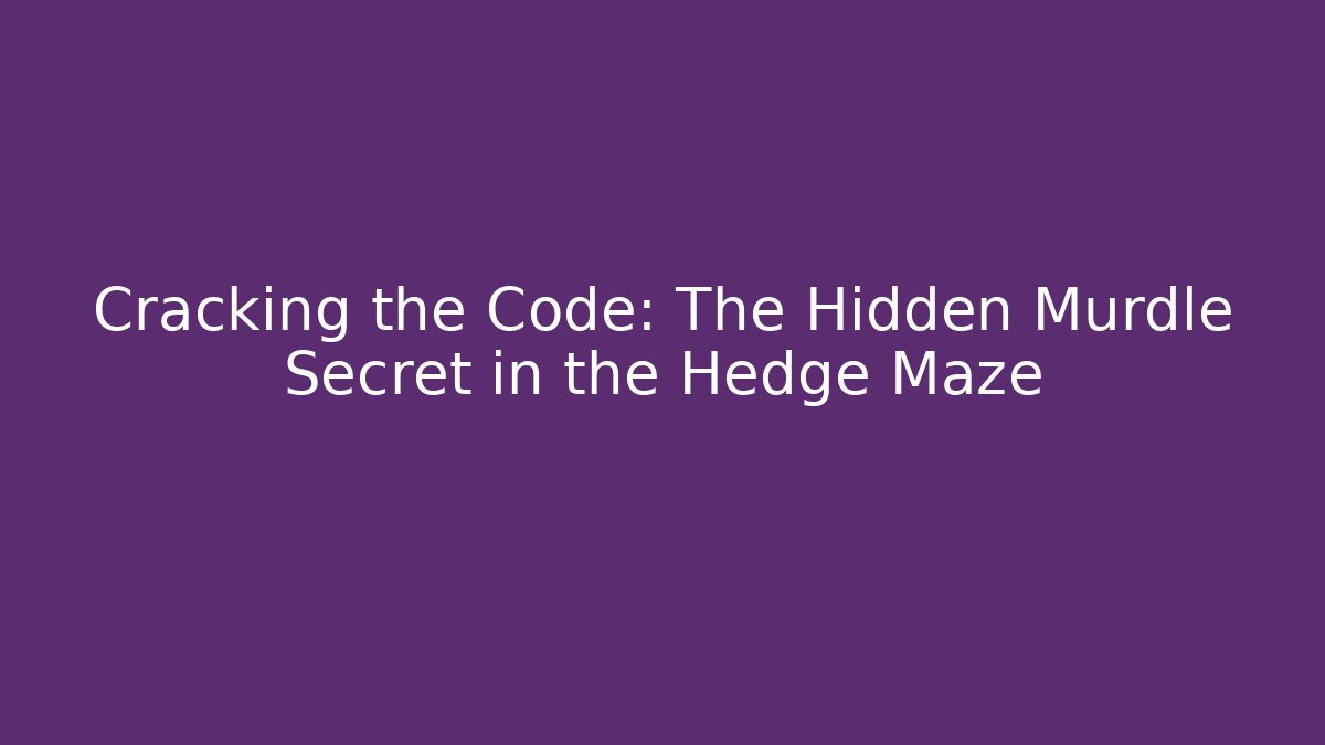 Cracking the Code: The Hidden Murdle Secret in the Hedge Maze
