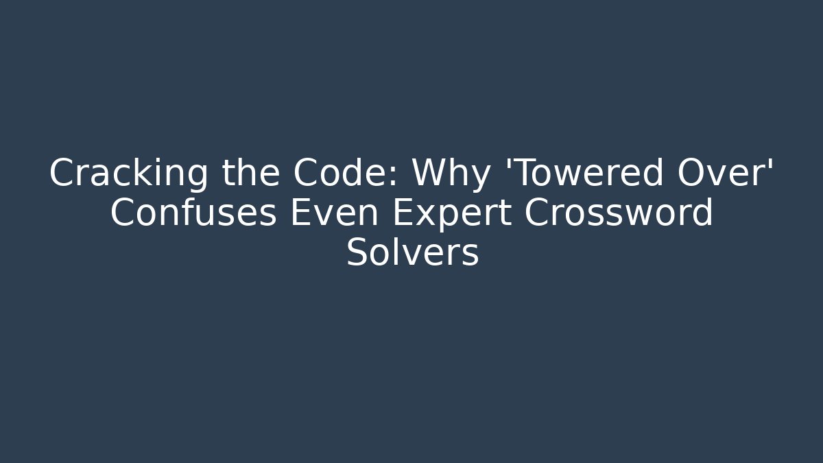 Cracking the Code: Why 'Towered Over' Confuses Even Expert Crossword Solvers - Create More Assets