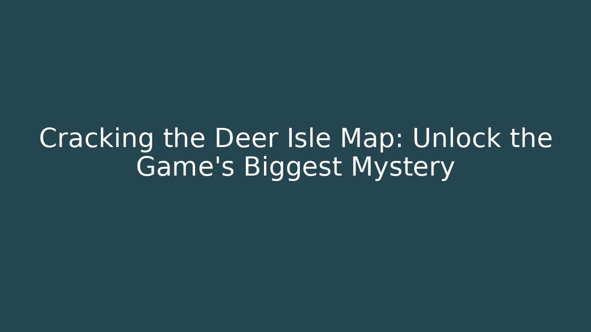 Cracking the Deer Isle Map: Unlock the Game's Biggest Mystery
