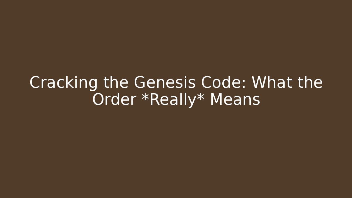 Cracking the Genesis Code: What the Order *Really* Means