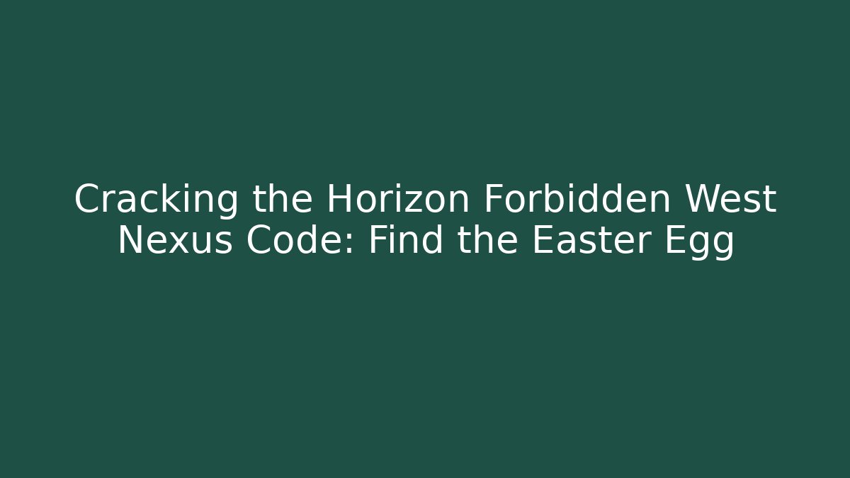 Cracking the Horizon Forbidden West Nexus Code: Find the Easter Egg