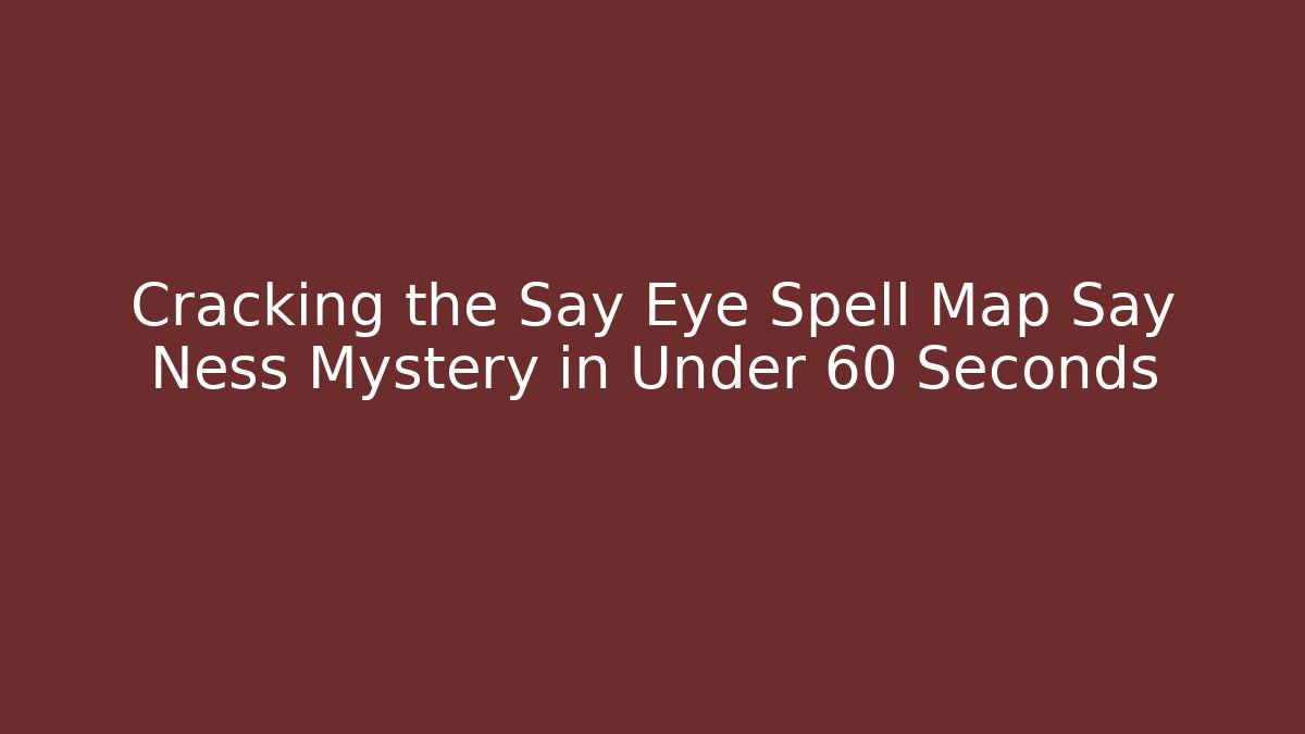 Cracking the Say Eye Spell Map Say Ness Mystery in Under 60 Seconds