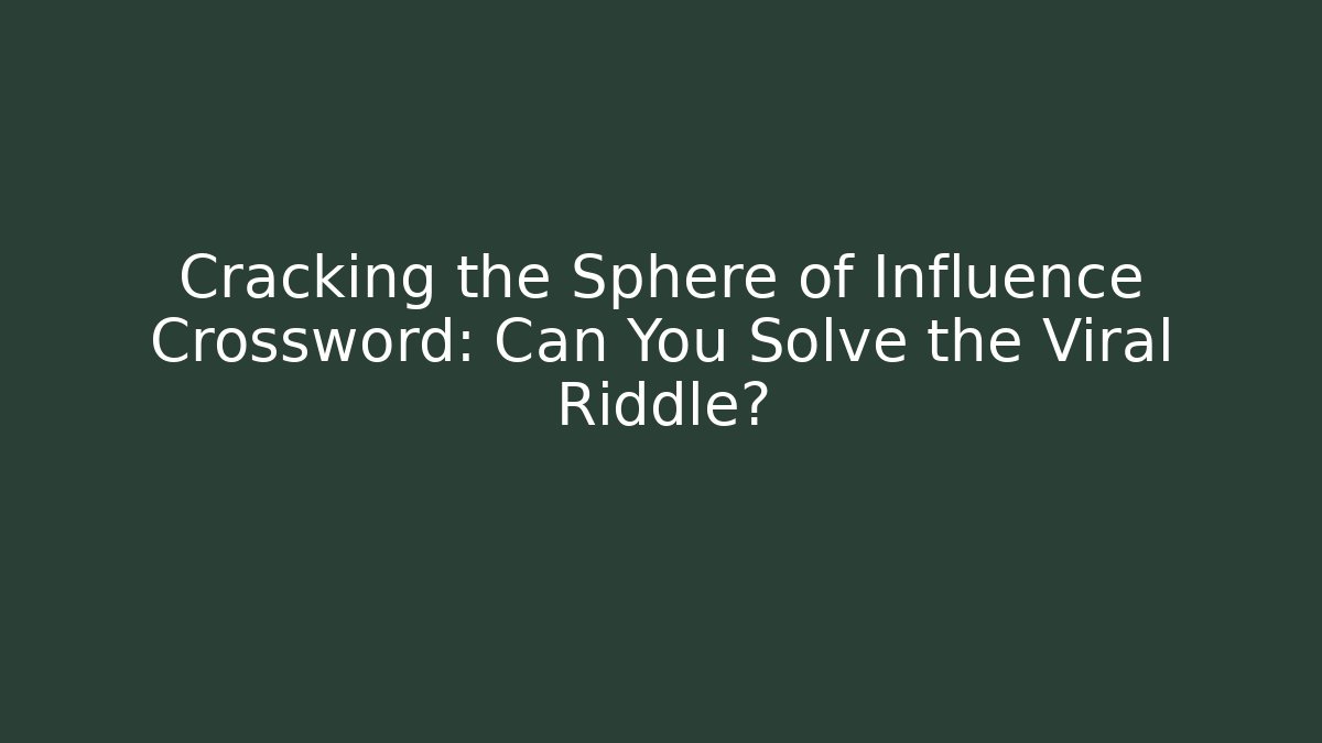 Cracking the Sphere of Influence Crossword: Can You Solve the Viral Riddle?