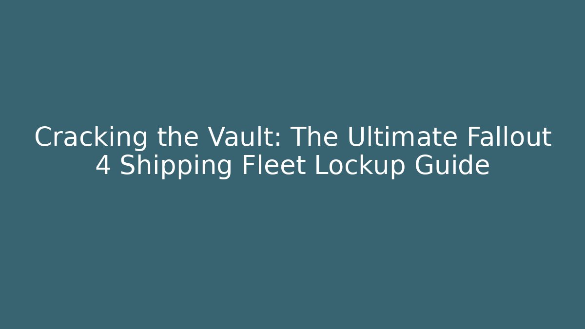 Cracking the Vault: The Ultimate Fallout 4 Shipping Fleet Lockup Guide - Create More Assets
