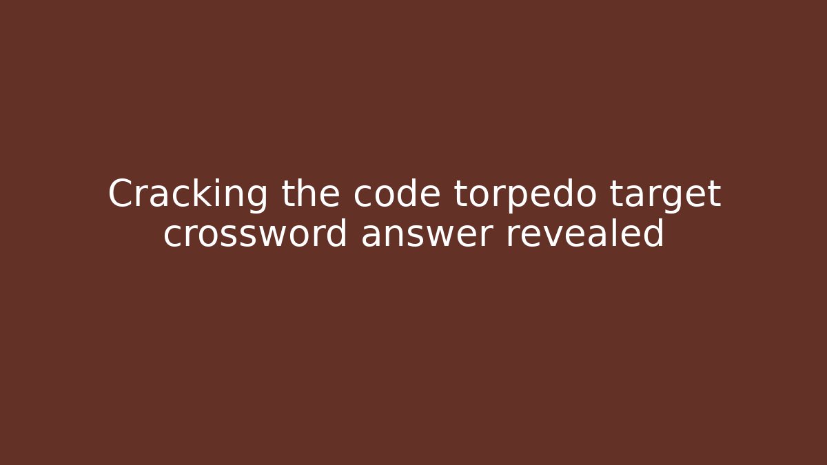 Cracking the code torpedo target crossword answer revealed - Create More Assets