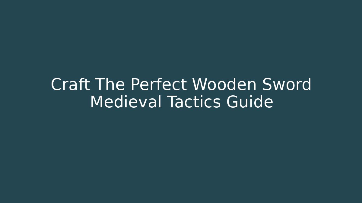 Craft The Perfect Wooden Sword Medieval Tactics Guide - Create More Assets