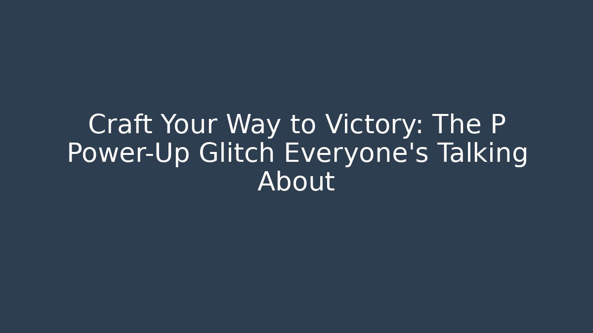 Craft Your Way to Victory: The P Power-Up Glitch Everyone’s Talking About