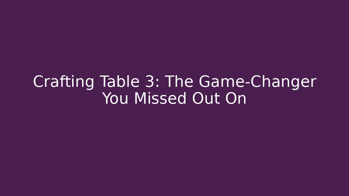 Crafting Table 3: The Game-Changer You Missed Out On