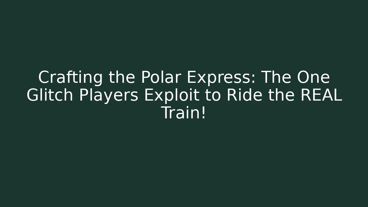 Crafting the Polar Express: The One Glitch Players Exploit to Ride the REAL Train!