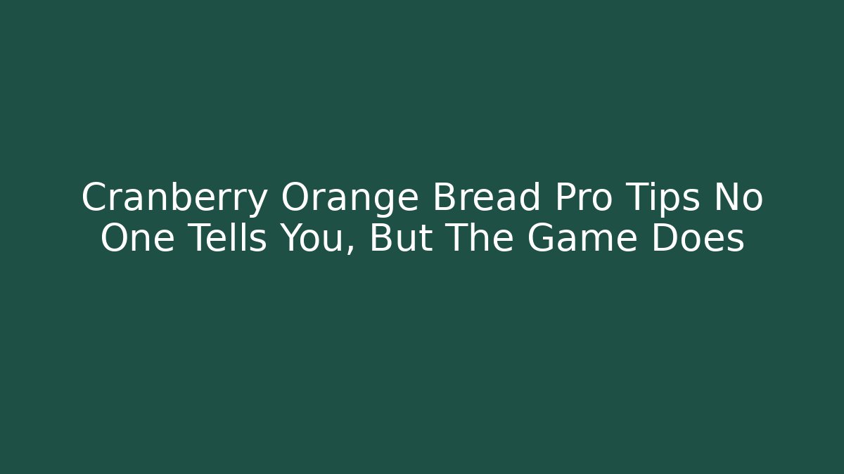 Cranberry Orange Bread Pro Tips No One Tells You, But The Game Does