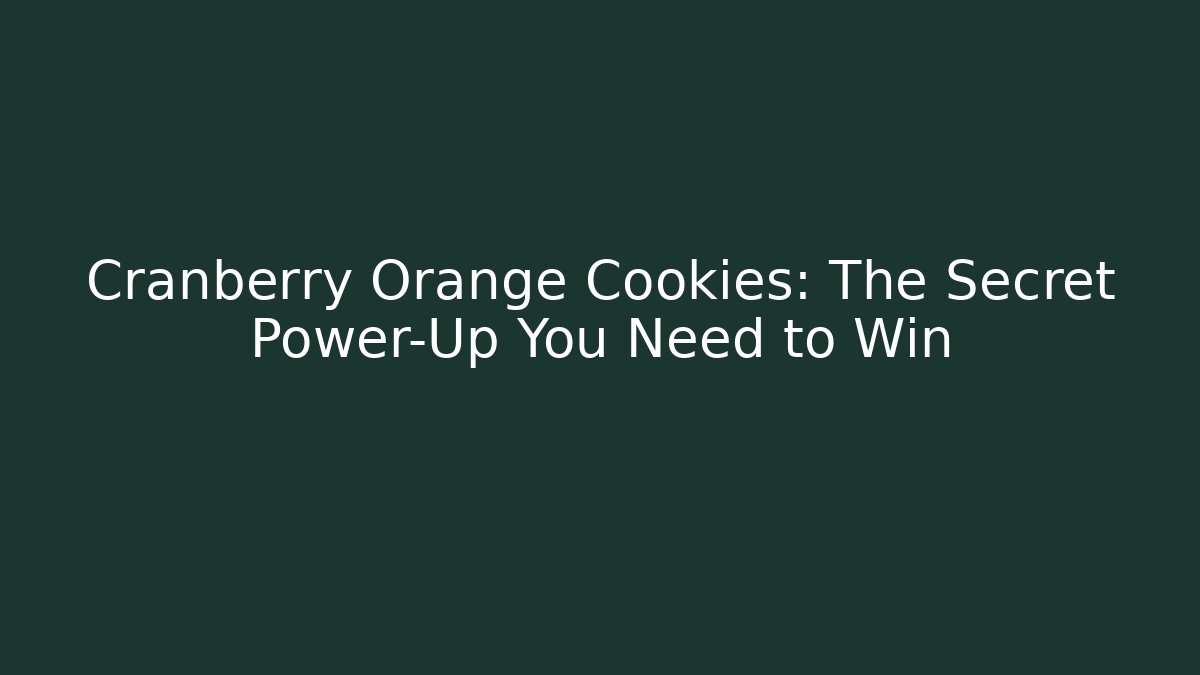 Cranberry Orange Cookies: The Secret Power-Up You Need to Win