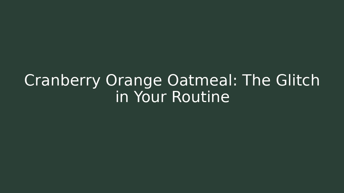 Cranberry Orange Oatmeal: The Glitch in Your Routine