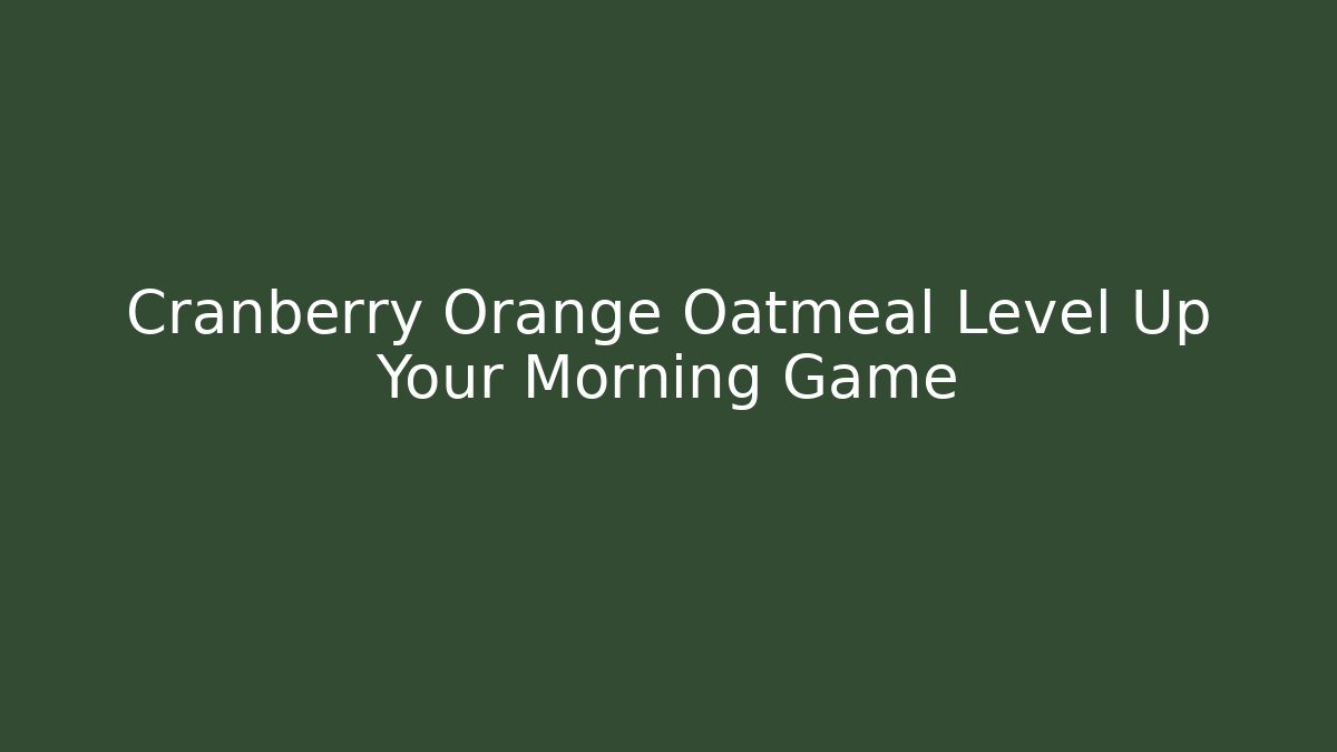 Cranberry Orange Oatmeal Level Up Your Morning Game