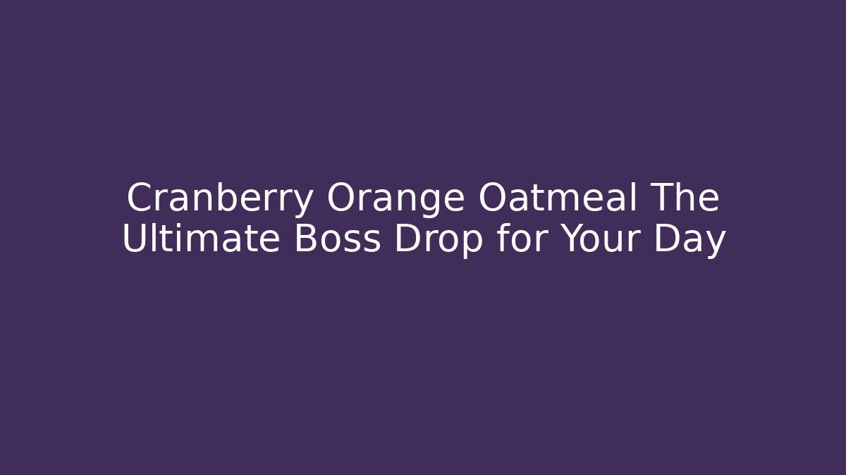 Cranberry Orange Oatmeal The Ultimate Boss Drop for Your Day