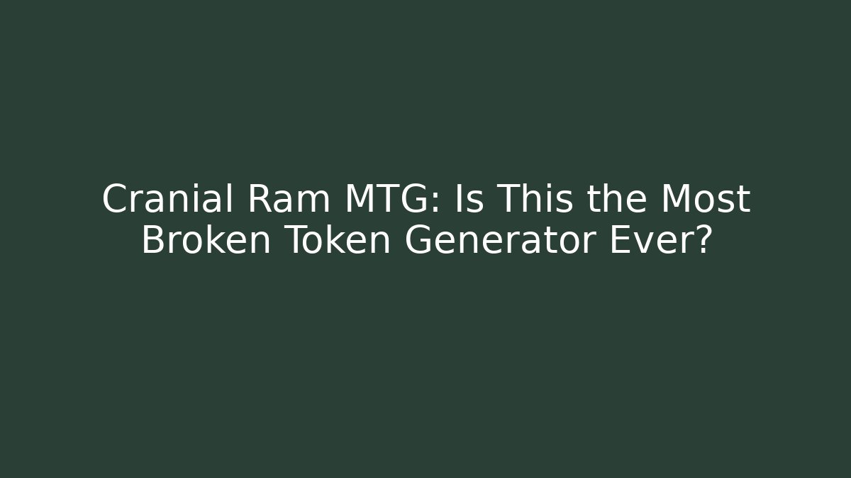 Cranial Ram MTG: Is This the Most Broken Token Generator Ever?