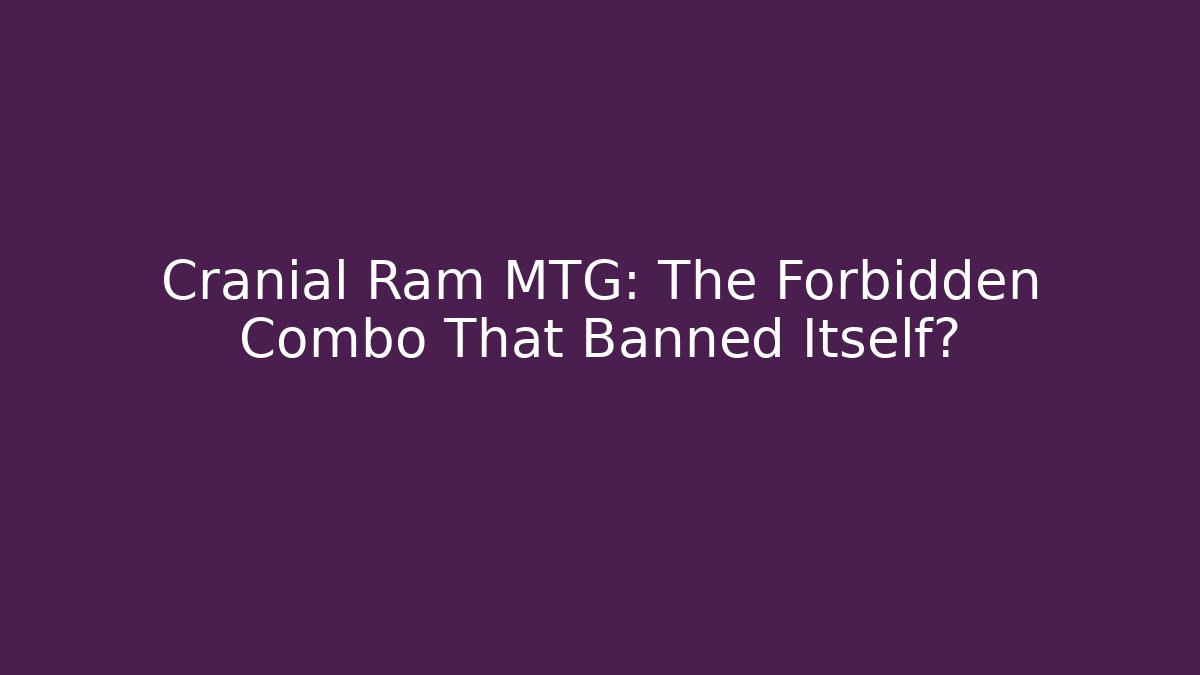 Cranial Ram MTG: The Forbidden Combo That Banned Itself?