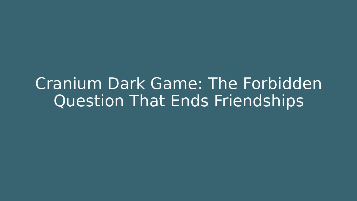 Cranium Dark Game: The Forbidden Question That Ends Friendships
