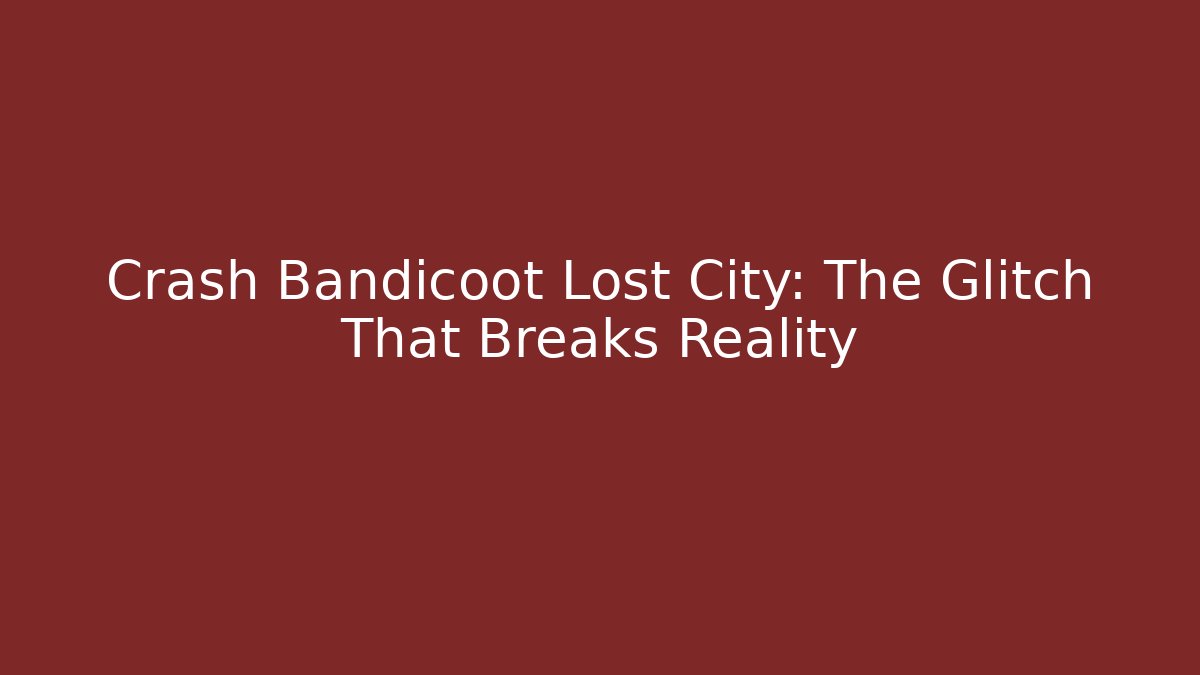 Crash Bandicoot Lost City: The Glitch That Breaks Reality