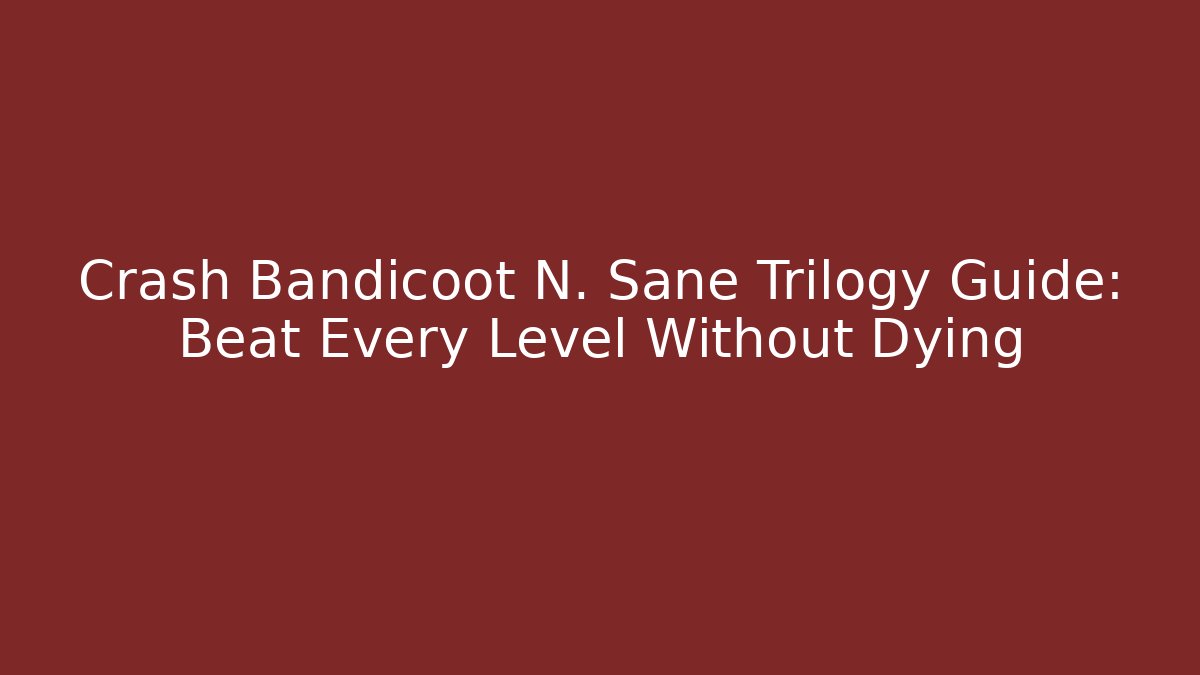 Crash Bandicoot N. Sane Trilogy Guide: Beat Every Level Without Dying