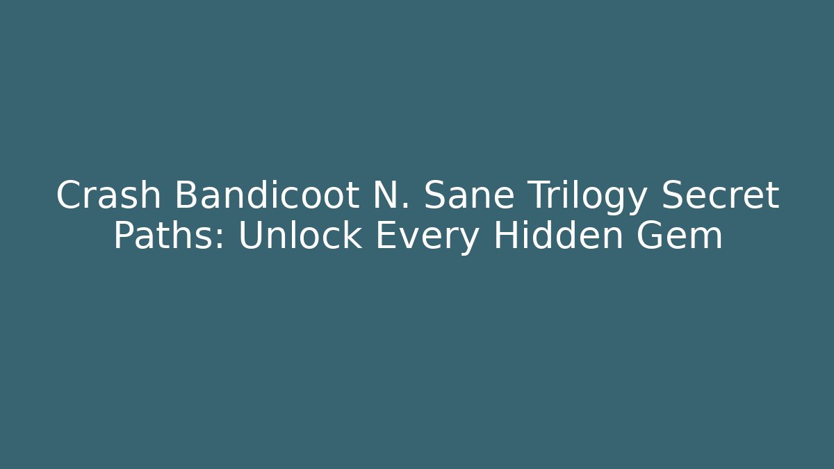Crash Bandicoot N. Sane Trilogy Secret Paths: Unlock Every Hidden Gem