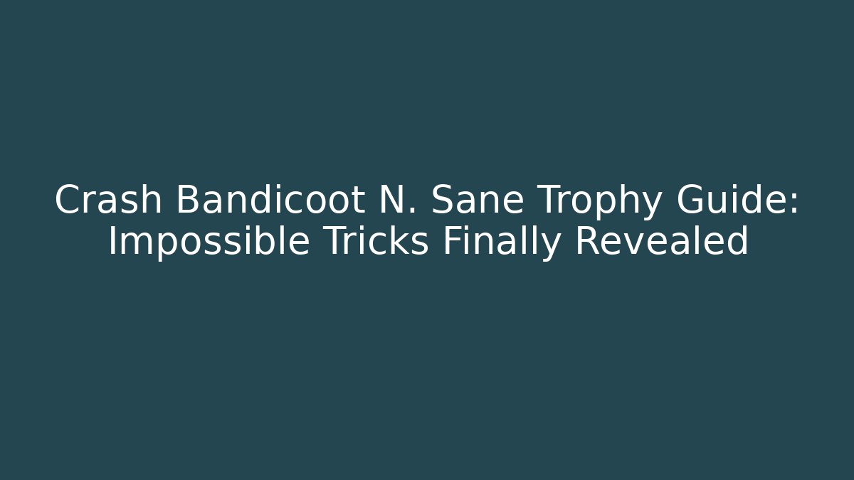Crash Bandicoot N. Sane Trophy Guide: Impossible Tricks Finally Revealed