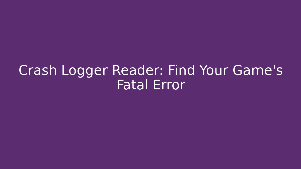 Crash Logger Reader: Find Your Game's Fatal Error - Create More Assets