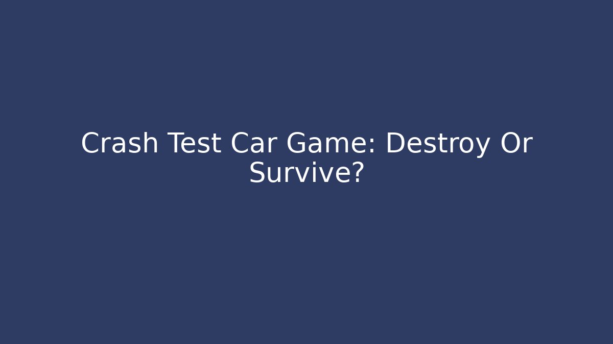 Crash Test Car Game: Destroy Or Survive? - Create More Assets