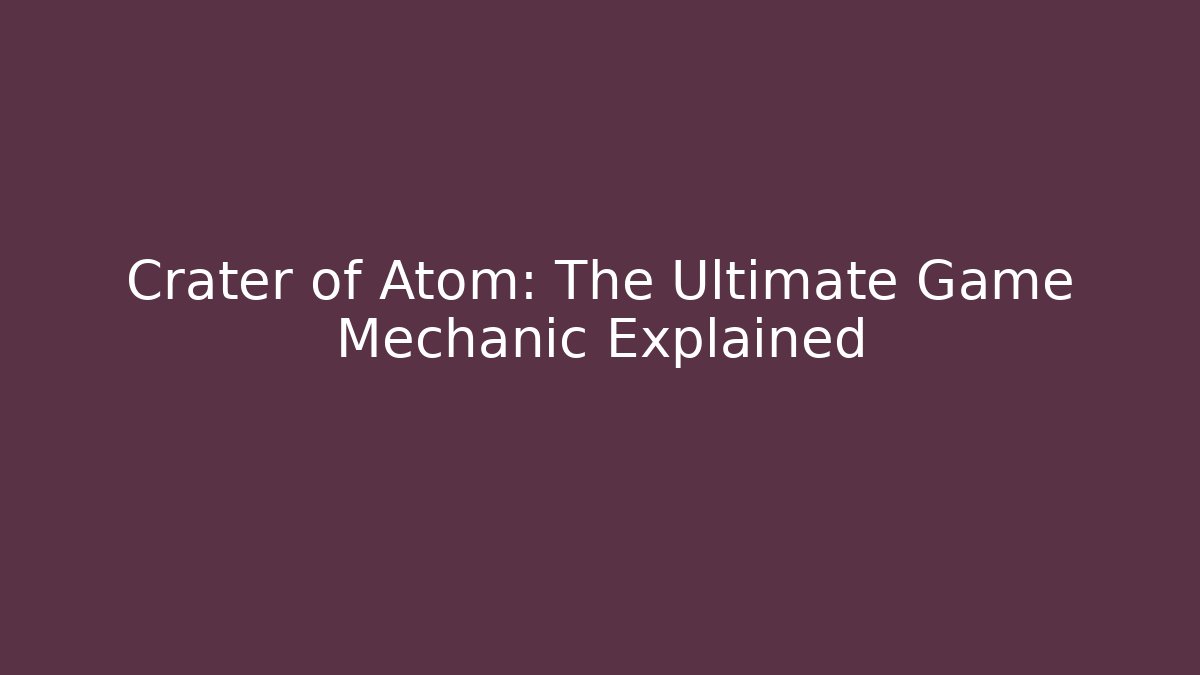 Crater of Atom: The Ultimate Game Mechanic Explained