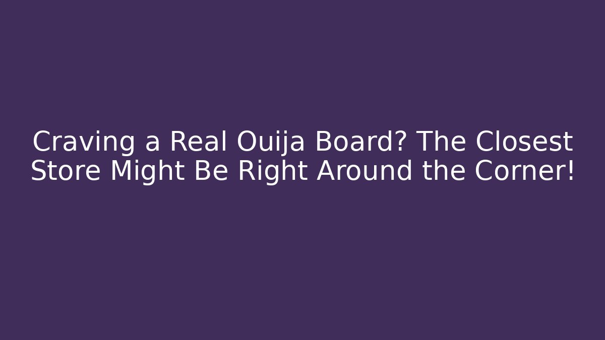 Craving a Real Ouija Board? The Closest Store Might Be Right Around the Corner!