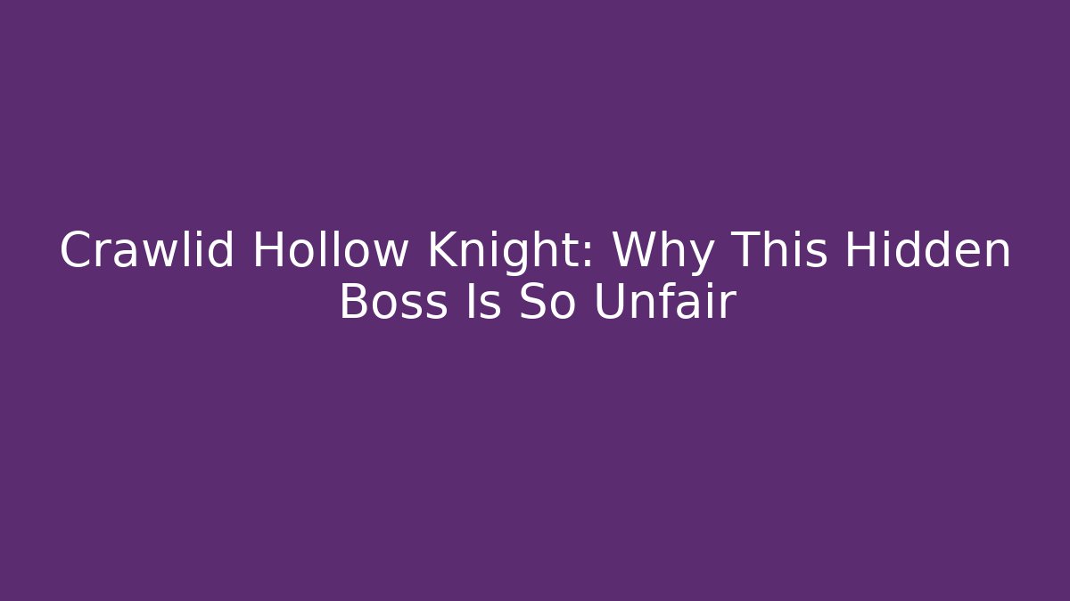Crawlid Hollow Knight: Why This Hidden Boss Is So Unfair