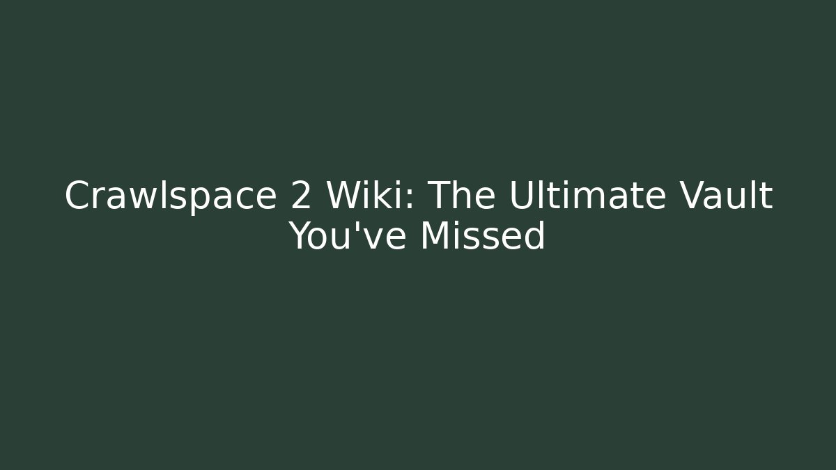 Crawlspace 2 Wiki: The Ultimate Vault You’ve Missed