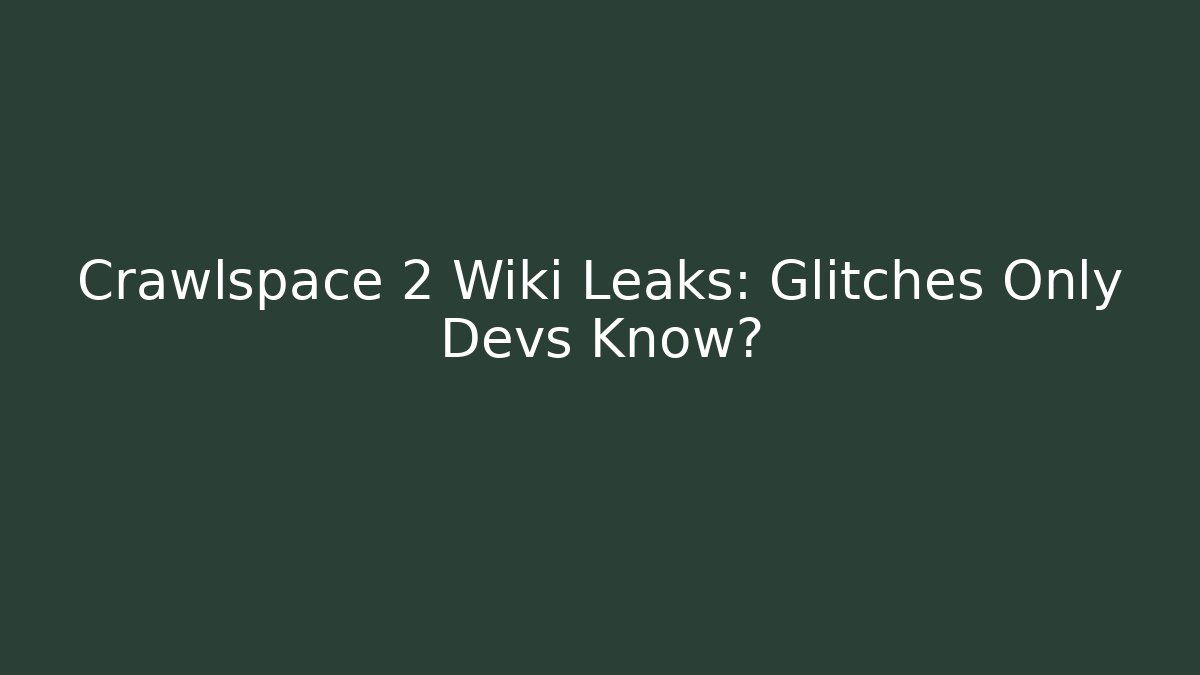 Crawlspace 2 Wiki Leaks: Glitches Only Devs Know?