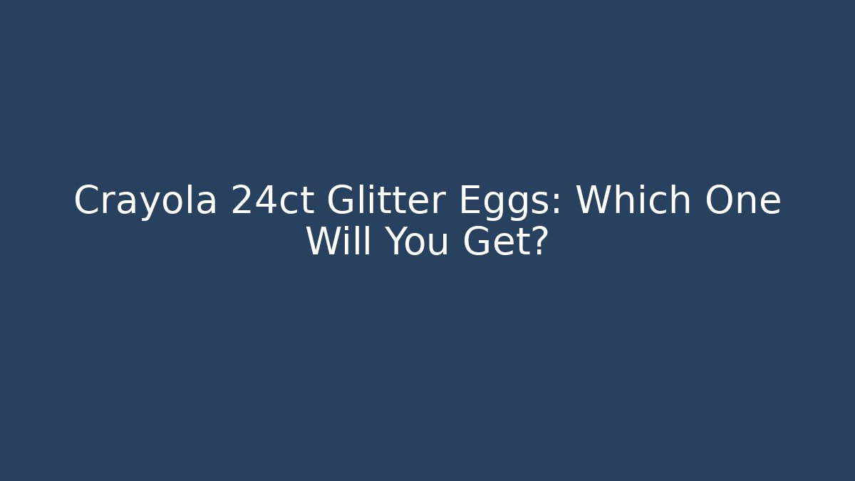 Crayola 24ct Glitter Eggs: Which One Will You Get? - Create More Assets