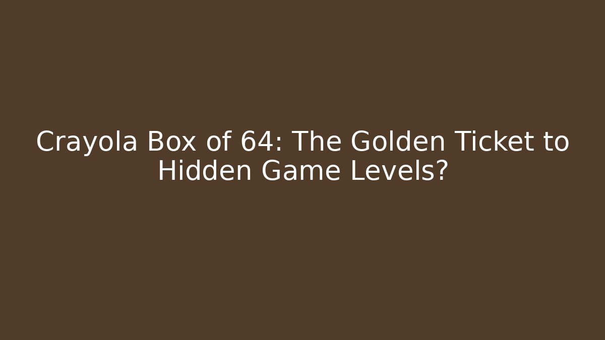 Crayola Box of 64: The Golden Ticket to Hidden Game Levels?