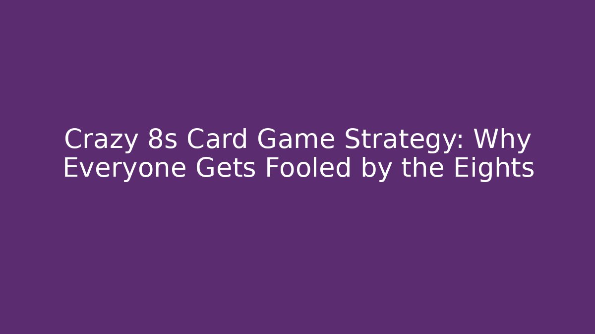 Crazy 8s Card Game Strategy: Why Everyone Gets Fooled by the Eights
