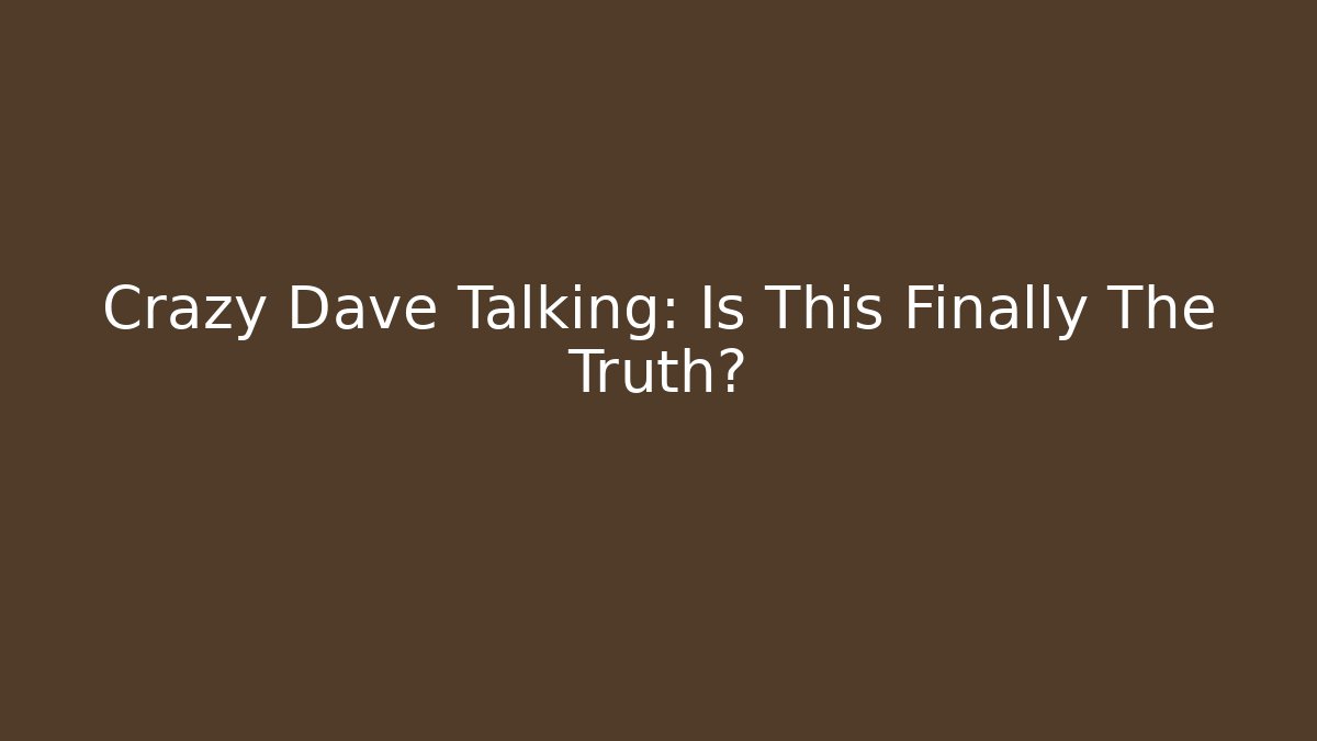 Crazy Dave Talking: Is This Finally The Truth? - Create More Assets
