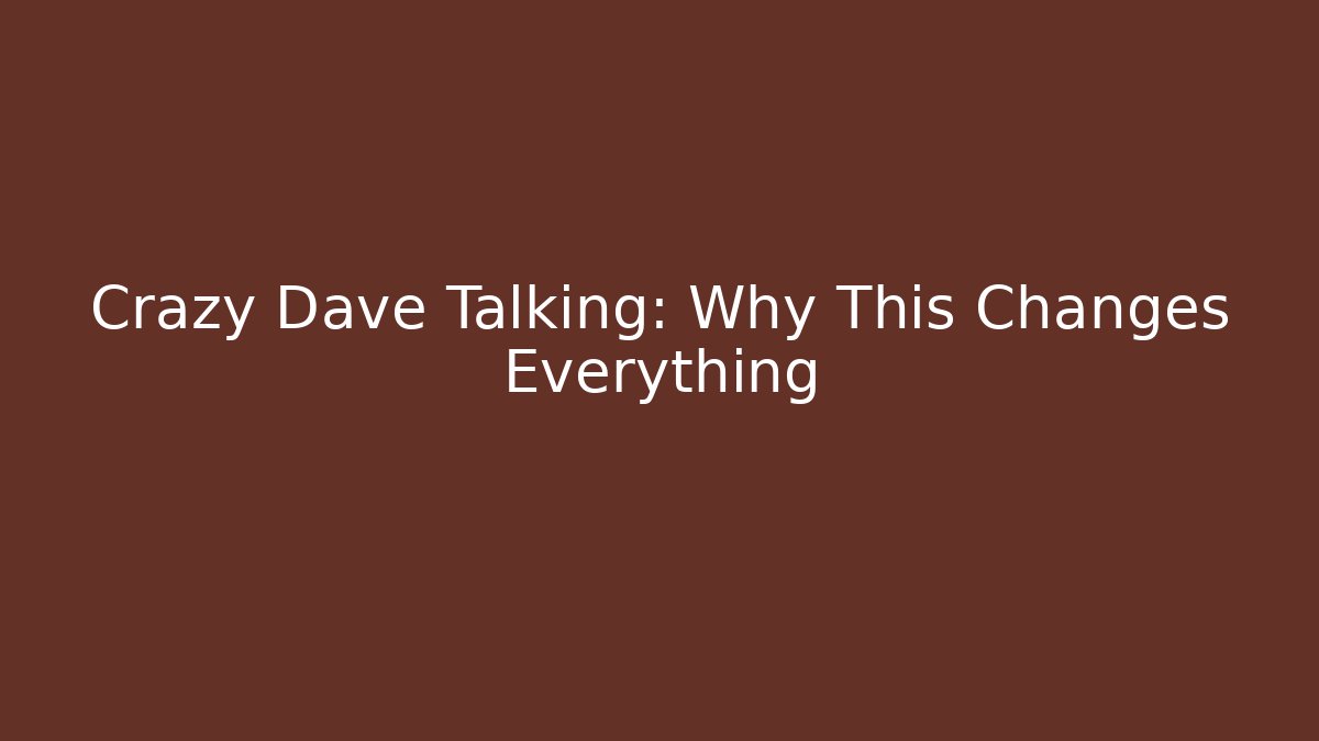 Crazy Dave Talking: Why This Changes Everything