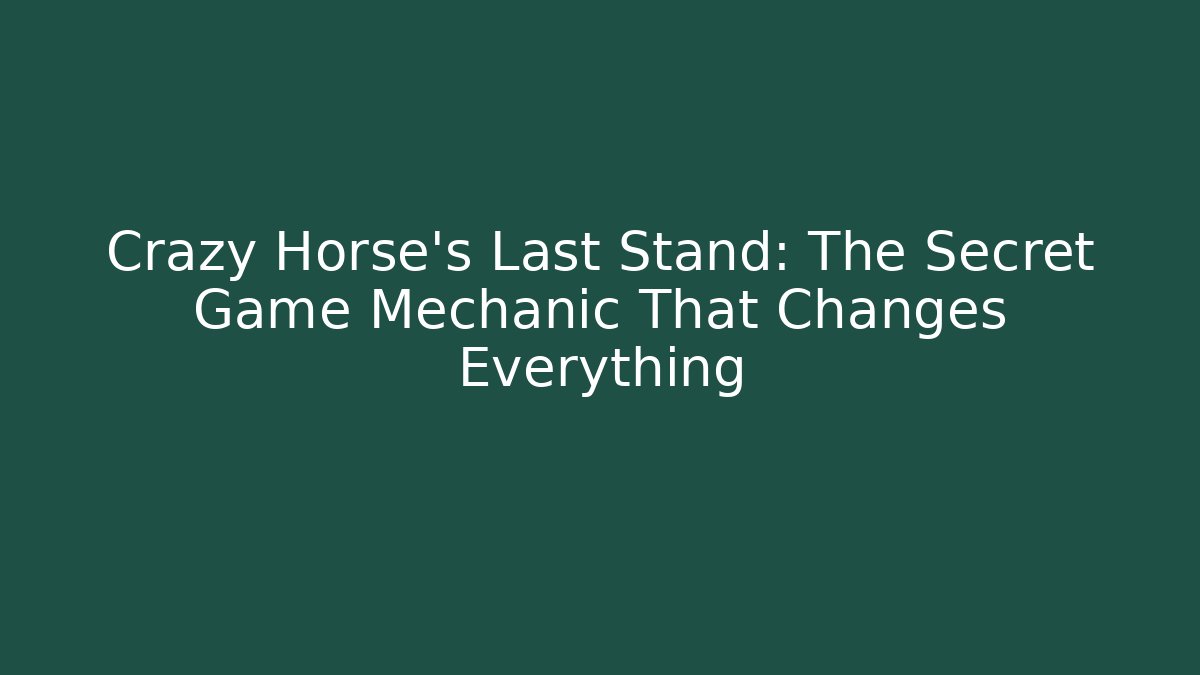 Crazy Horse's Last Stand: The Secret Game Mechanic That Changes Everything